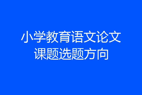 小学教育语文论文课题选题方向