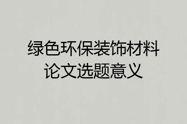 绿色环保装饰材料论文选题意义