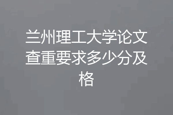 兰州理工大学论文查重要求多少分及格