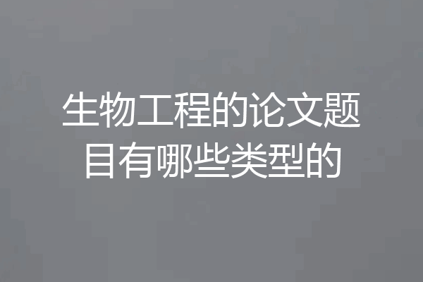 生物工程的论文题目有哪些类型的