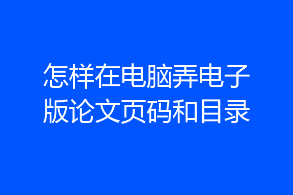 怎样在电脑弄电子版论文页码和目录