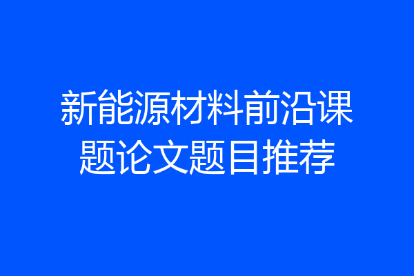 新能源材料前沿课题论文题目推荐