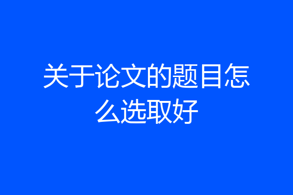 关于论文的题目怎么选取好