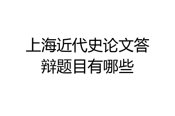 上海近代史论文答辩题目有哪些
