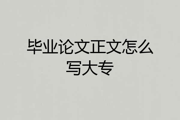 毕业论文正文怎么写大专
