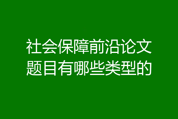 社会保障前沿论文题目有哪些类型的