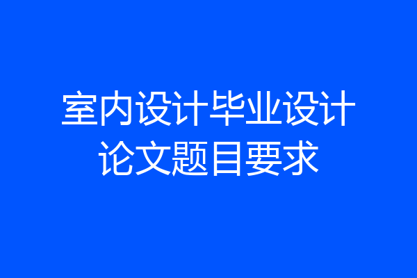 室内设计毕业设计论文题目要求