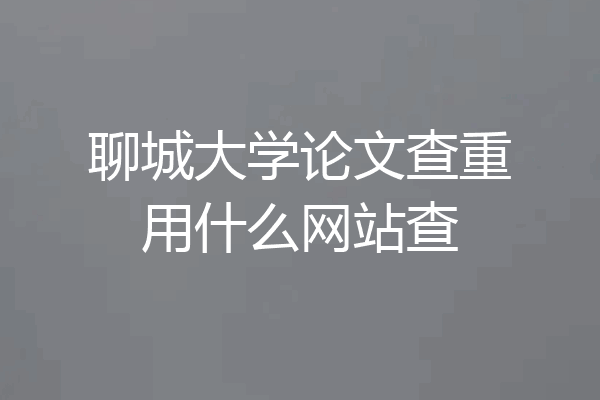 聊城大学论文查重用什么网站查