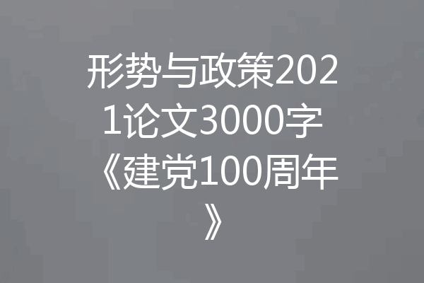 形势与政策2021论文3000字《建党100周年》