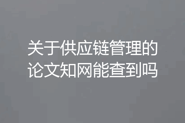 关于供应链管理的论文知网能查到吗