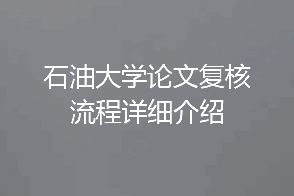 石油大学论文复核流程详细介绍