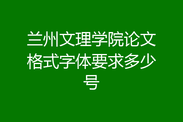 兰州文理学院论文格式字体要求多少号