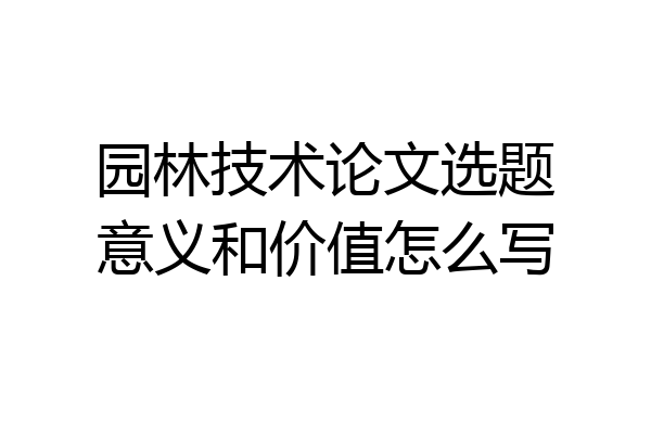 园林技术论文选题意义和价值怎么写