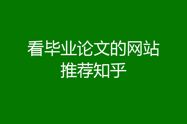 看毕业论文的网站推荐知乎