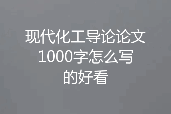 现代化工导论论文1000字怎么写的好看