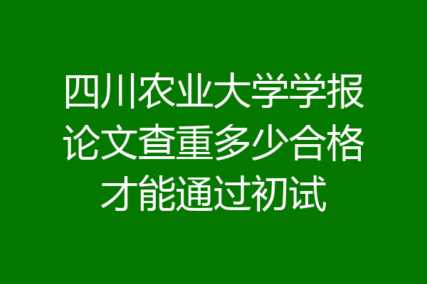 四川农业大学学报论文查重多少合格才能通过初试