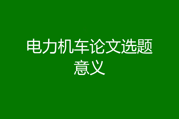 电力机车论文选题意义
