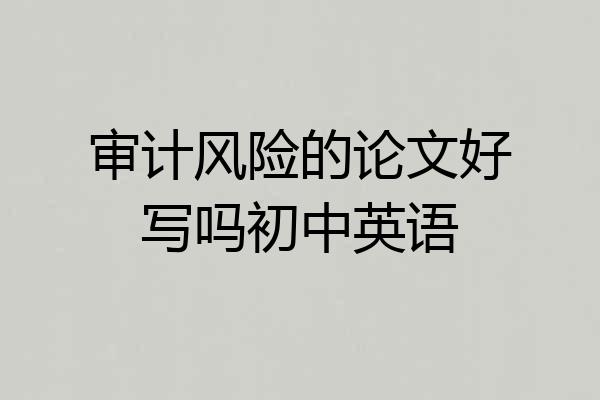 审计风险的论文好写吗初中英语