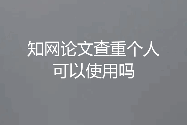 知网论文查重个人可以使用吗