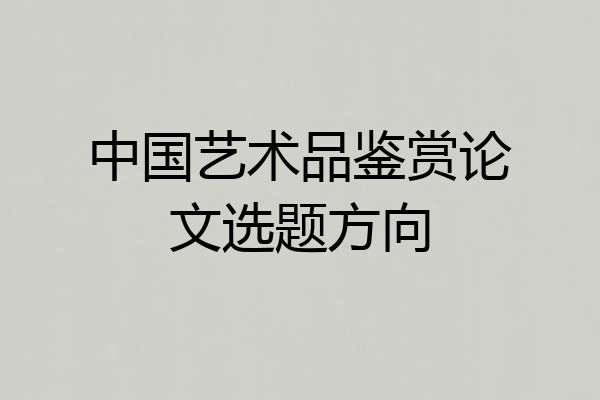 中国艺术品鉴赏论文选题方向