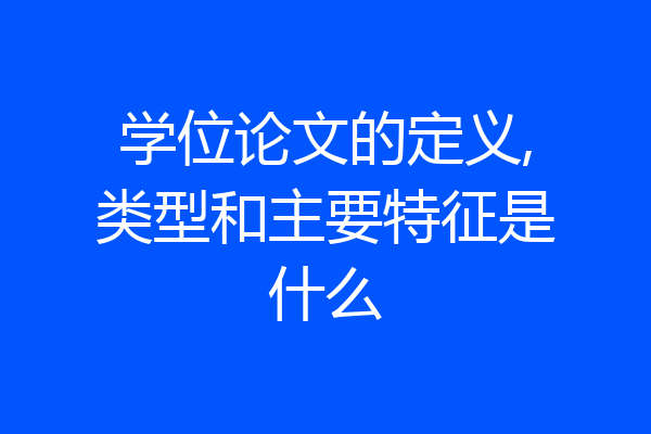 学位论文的定义,类型和主要特征是什么