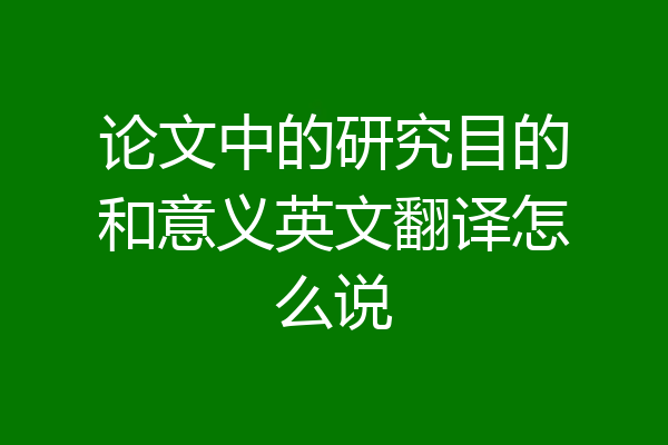 论文中的研究目的和意义英文翻译怎么说