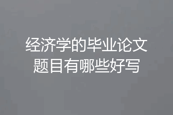 经济学的毕业论文题目有哪些好写