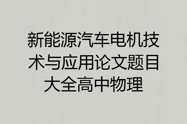 新能源汽车电机技术与应用论文题目大全高中物理