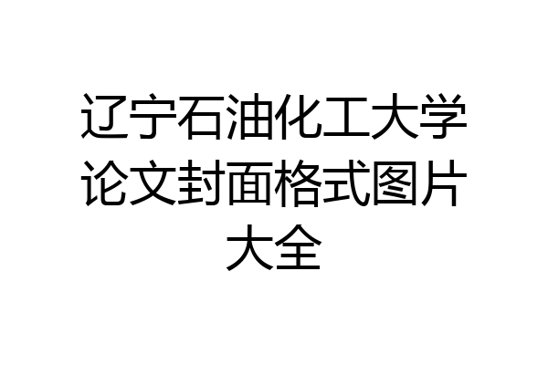 辽宁石油化工大学论文封面格式图片大全