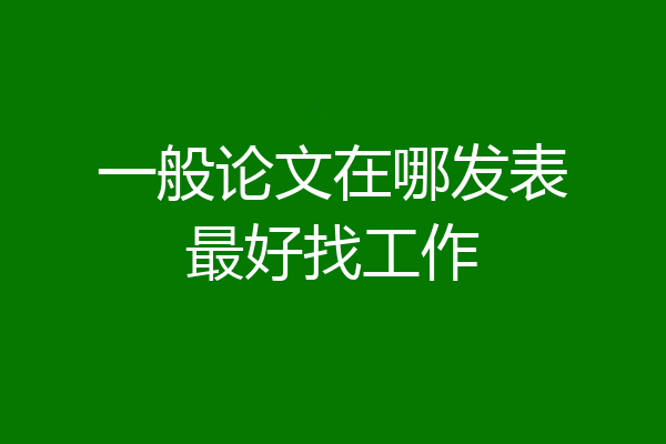 一般论文在哪发表最好找工作