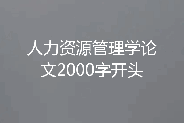 人力资源管理学论文2000字开头