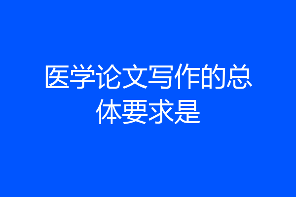 医学论文写作的总体要求是