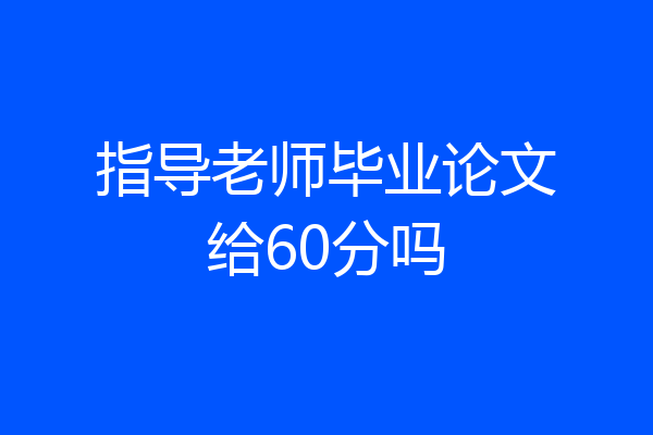 指导老师毕业论文给60分吗