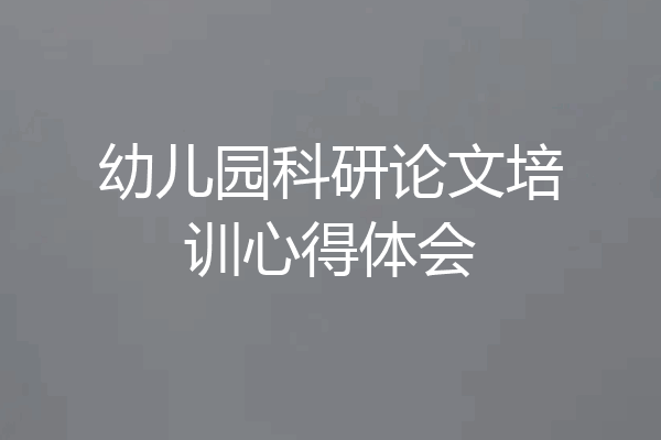 幼儿园科研论文培训心得体会