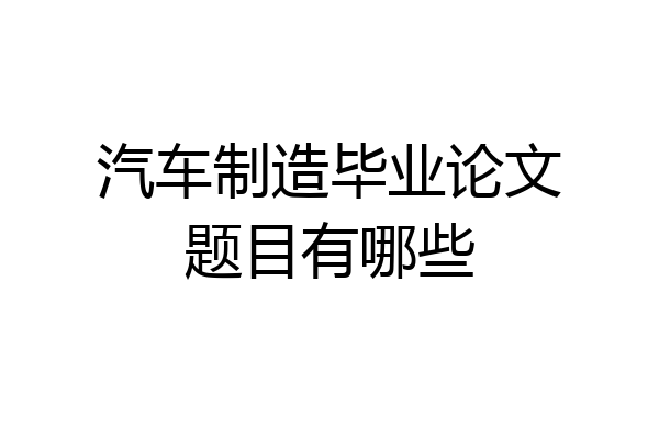 汽车制造毕业论文题目有哪些