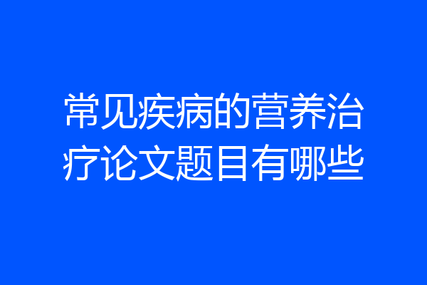 常见疾病的营养治疗论文题目有哪些