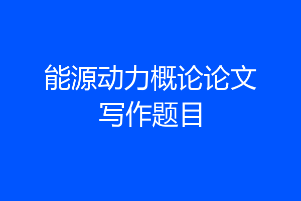 能源动力概论论文写作题目