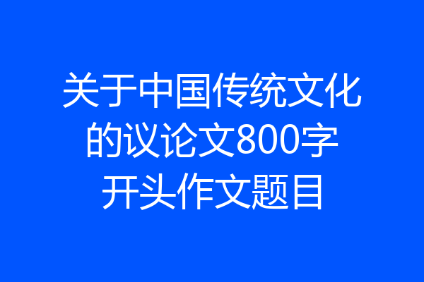 关于中国传统文化的议论文800字开头作文题目