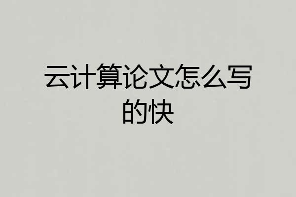 云计算论文怎么写的快