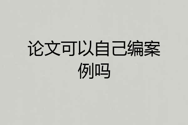 论文可以自己编案例吗