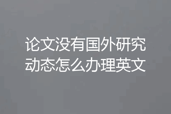 论文没有国外研究动态怎么办理英文