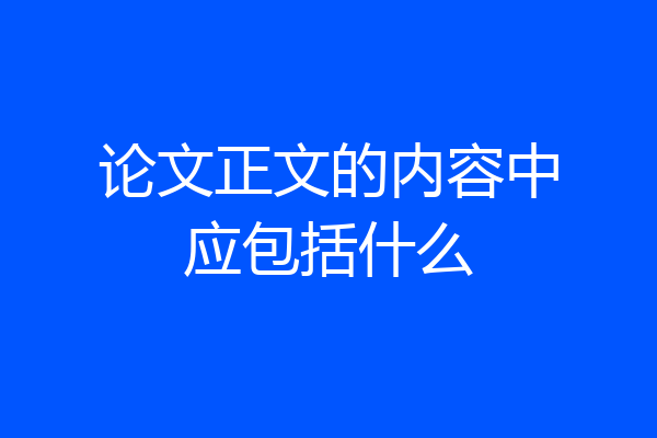 论文正文的内容中应包括什么