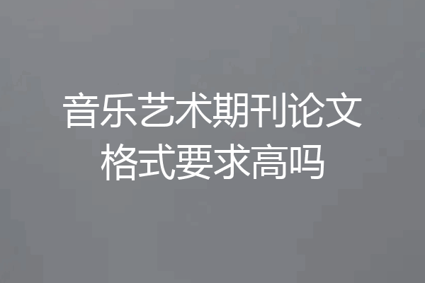 音乐艺术期刊论文格式要求高吗