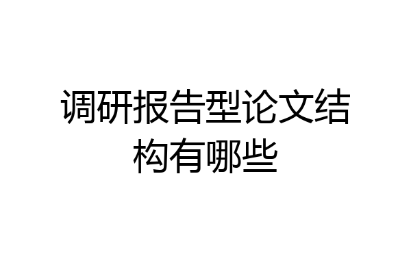 调研报告型论文结构有哪些