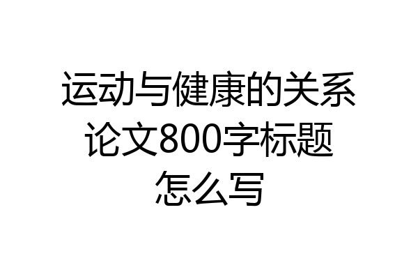 运动与健康的关系论文800字标题怎么写