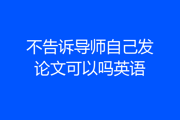 不告诉导师自己发论文可以吗英语