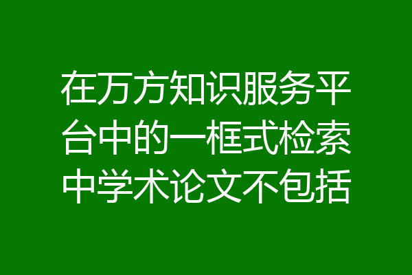 在万方知识服务平台中的一框式检索中学术论文不包括