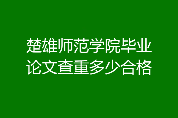 楚雄师范学院毕业论文查重多少合格