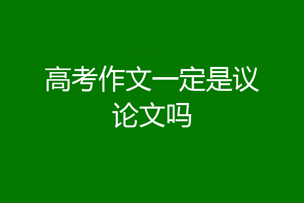 高考作文一定是议论文吗