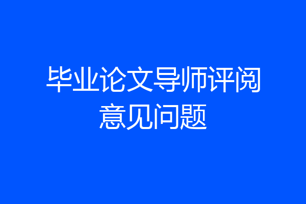毕业论文导师评阅意见问题